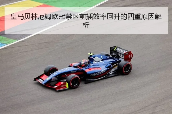 皇马贝林厄姆欧冠禁区前插效率回升的四重原因解析